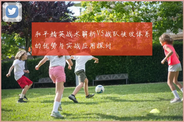 和平精英战术解析V5战队快攻体系的优势与实战应用探讨