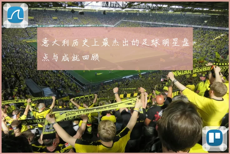 意大利历史上最杰出的足球明星盘点与成就回顾