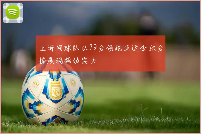 上海网球队以79分领跑亚运会积分榜展现强劲实力