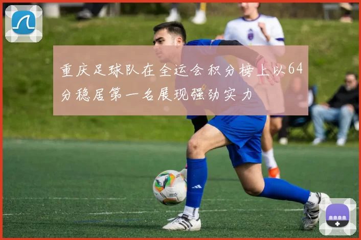 重庆足球队在全运会积分榜上以64分稳居第一名展现强劲实力