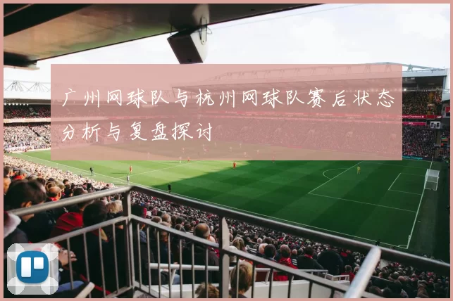 广州网球队与杭州网球队赛后状态分析与复盘探讨