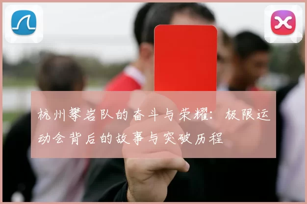 杭州攀岩队的奋斗与荣耀：极限运动会背后的故事与突破历程