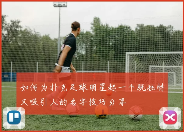 如何为扑克足球明星起一个既独特又吸引人的名字技巧分享