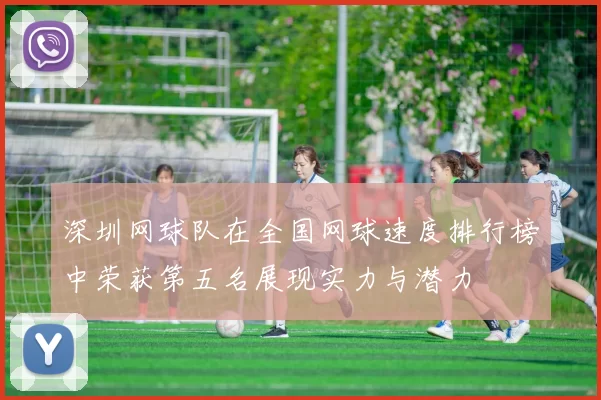 深圳网球队在全国网球速度排行榜中荣获第五名展现实力与潜力