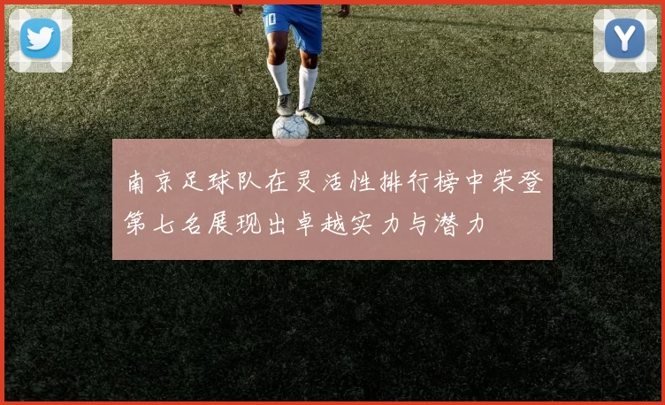南京足球队在灵活性排行榜中荣登第七名展现出卓越实力与潜力