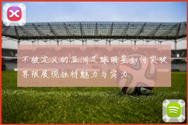 不被定义的亚洲足球明星如何突破界限展现独特魅力与实力