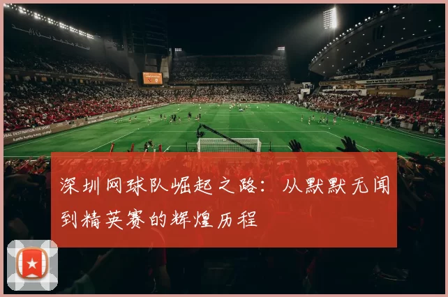 深圳网球队崛起之路：从默默无闻到精英赛的辉煌历程
