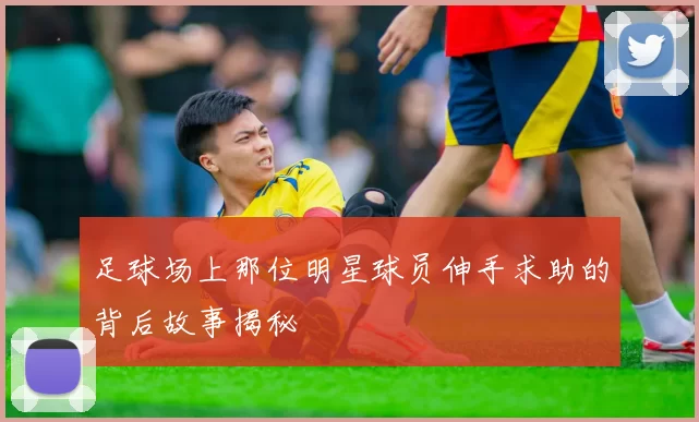 足球场上那位明星球员伸手求助的背后故事揭秘