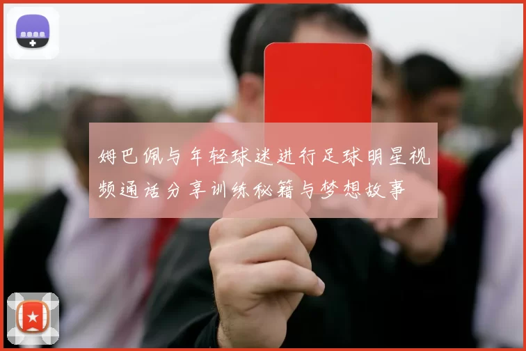 姆巴佩与年轻球迷进行足球明星视频通话分享训练秘籍与梦想故事