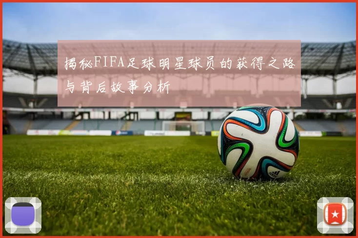 揭秘FIFA足球明星球员的获得之路与背后故事分析