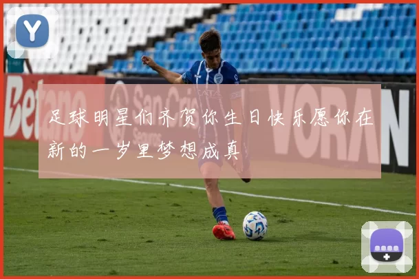 足球明星们齐贺你生日快乐愿你在新的一岁里梦想成真