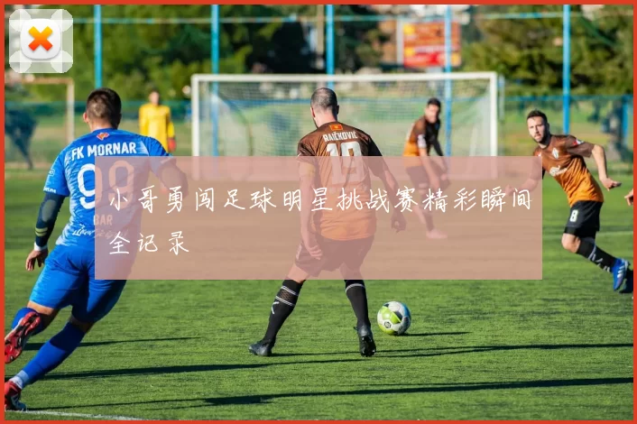 小哥勇闯足球明星挑战赛精彩瞬间全记录