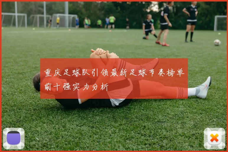 重庆足球队引领最新足球节奏榜单前十强实力分析