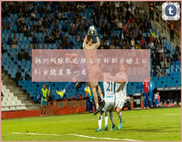 杭州网球队在联合会杯积分榜上以61分稳居第一名