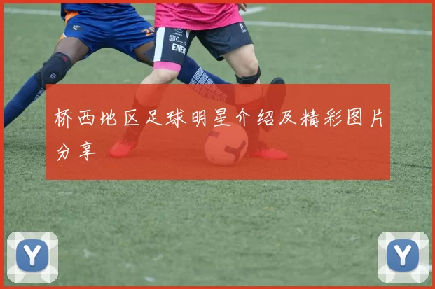 桥西地区足球明星介绍及精彩图片分享