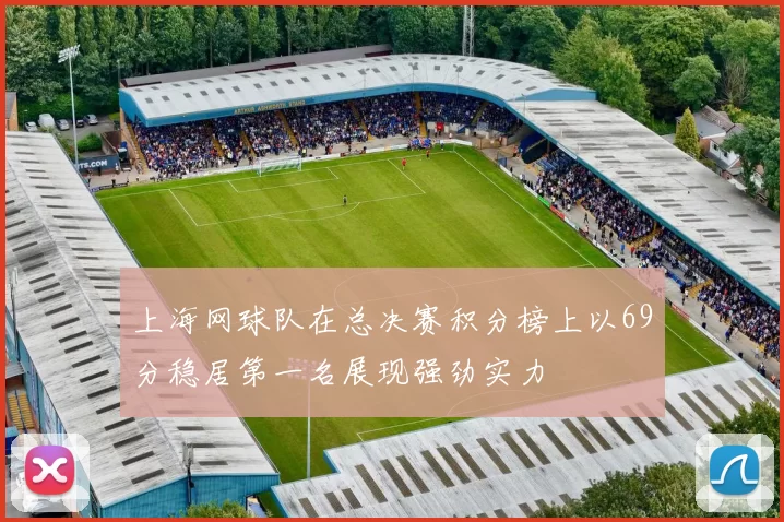 上海网球队在总决赛积分榜上以69分稳居第一名展现强劲实力