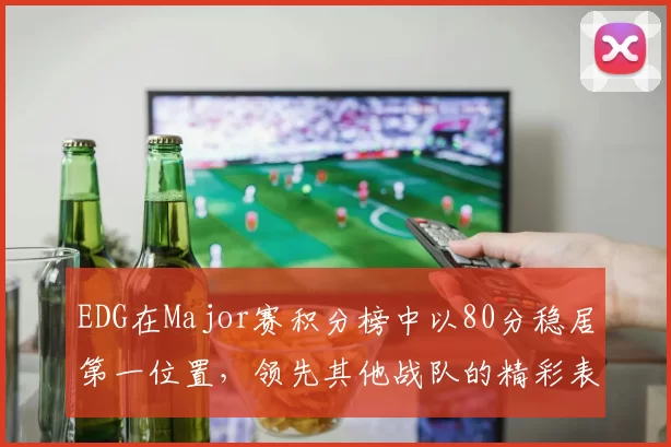 EDG在Major赛积分榜中以80分稳居第一位置，领先其他战队的精彩表现引人注目