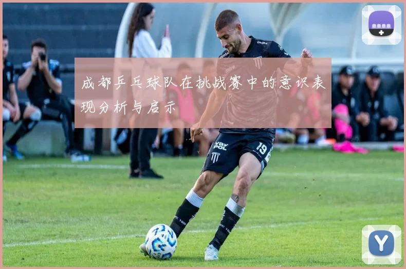 成都乒乓球队在挑战赛中的意识表现分析与启示