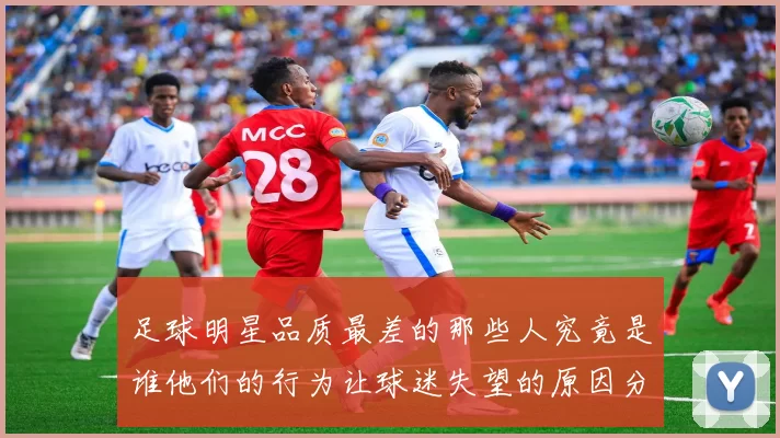 足球明星品质最差的那些人究竟是谁他们的行为让球迷失望的原因分析