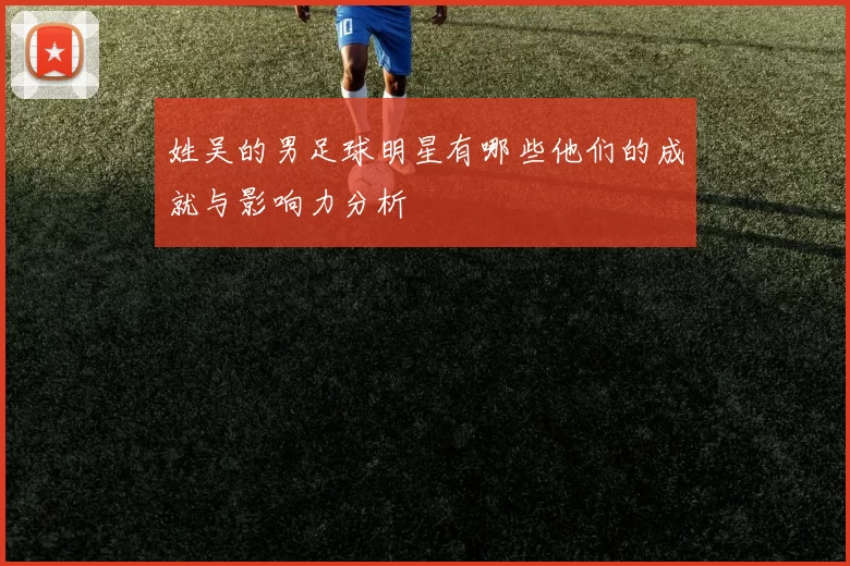 姓吴的男足球明星有哪些他们的成就与影响力分析
