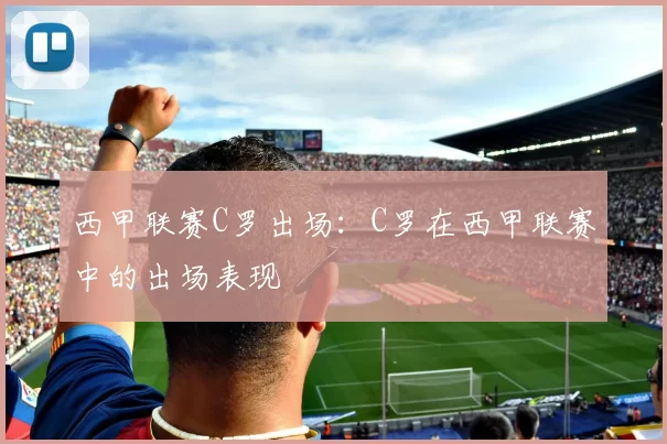 西甲联赛C罗出场：C罗在西甲联赛中的出场表现