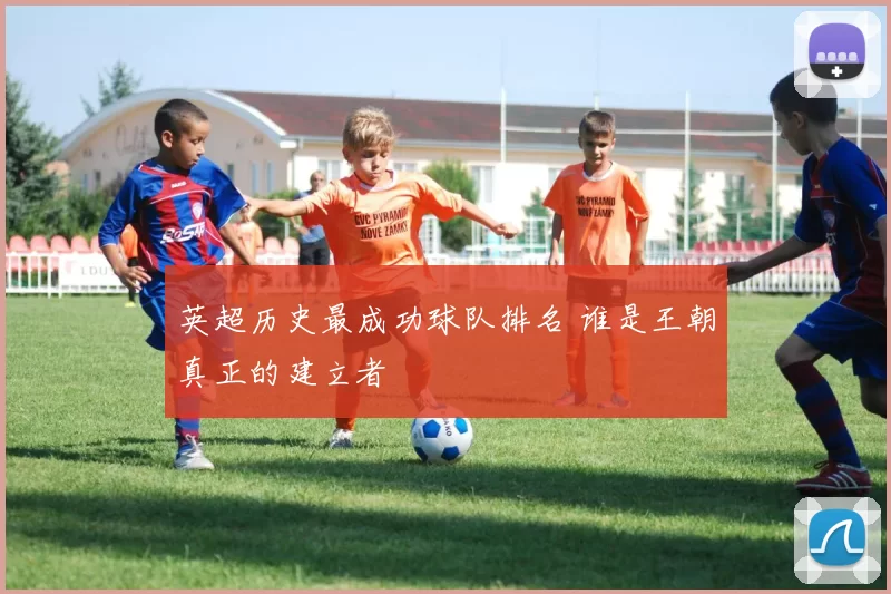 英超历史最成功球队排名 谁是王朝真正的建立者