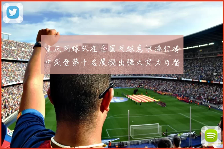 重庆网球队在全国网球意识排行榜中荣登第十名展现出强大实力与潜力