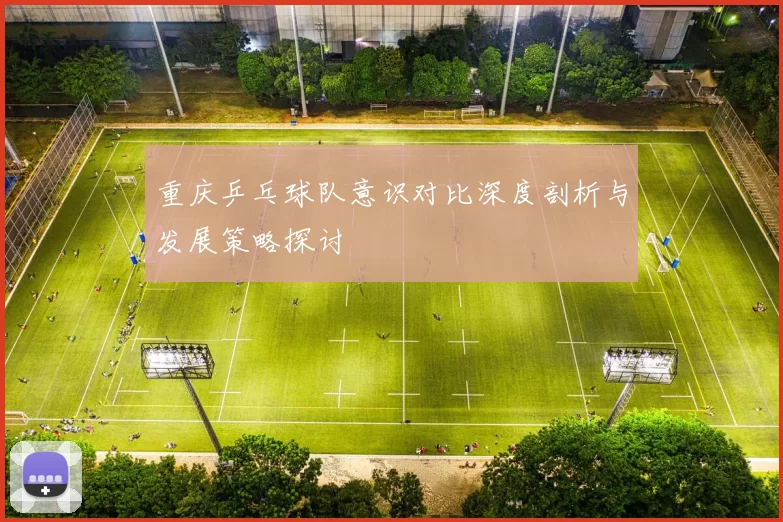 重庆乒乓球队意识对比深度剖析与发展策略探讨