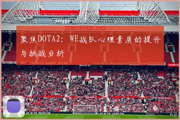 聚焦DOTA2：WE战队心理素质的提升与挑战分析