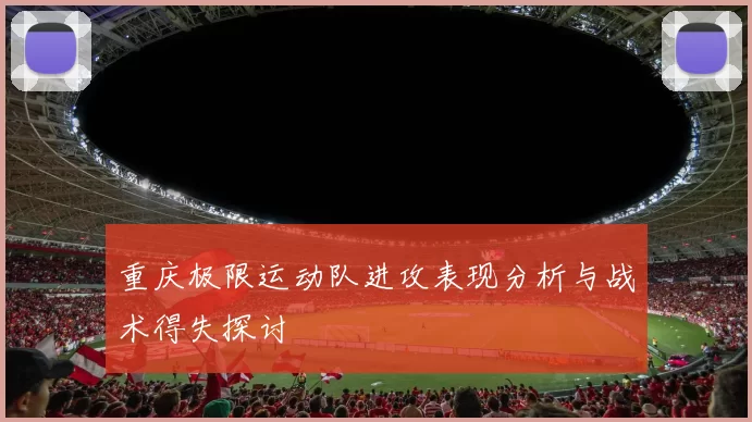 重庆极限运动队进攻表现分析与战术得失探讨