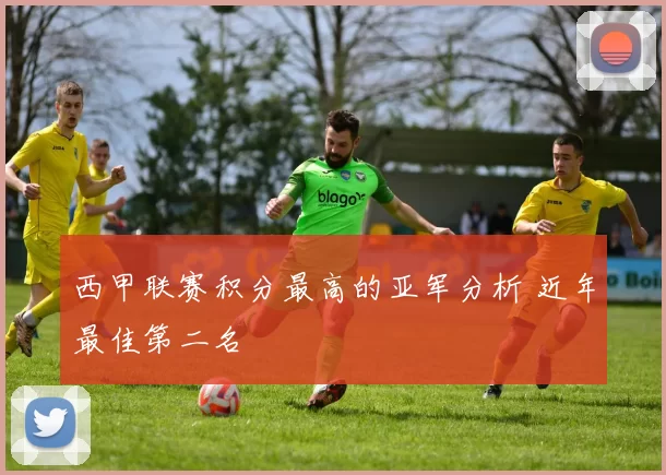 西甲联赛积分最高的亚军分析 近年最佳第二名