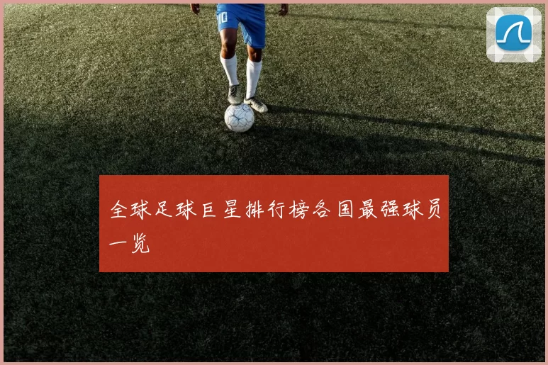 全球足球巨星排行榜各国最强球员一览