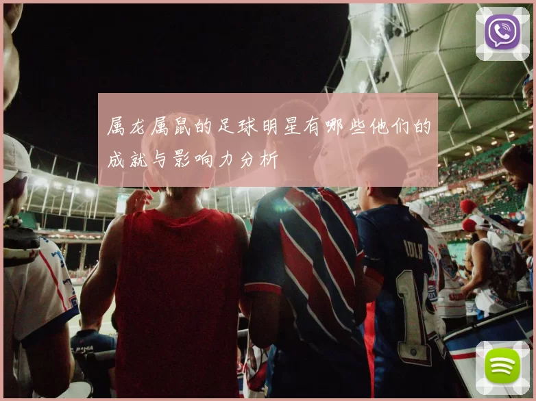 属龙属鼠的足球明星有哪些他们的成就与影响力分析