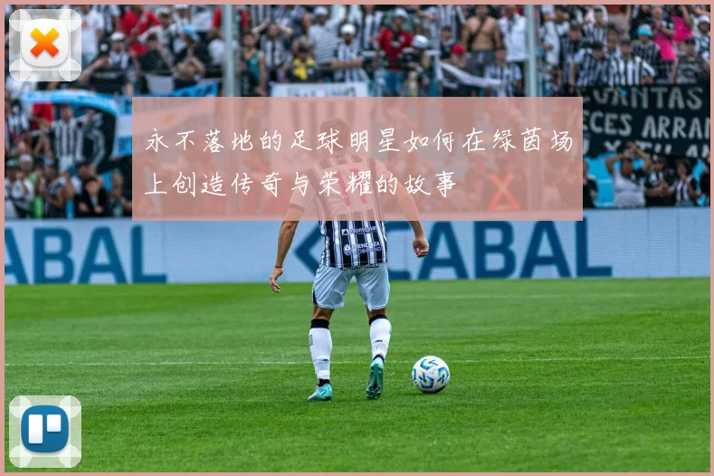 永不落地的足球明星如何在绿茵场上创造传奇与荣耀的故事