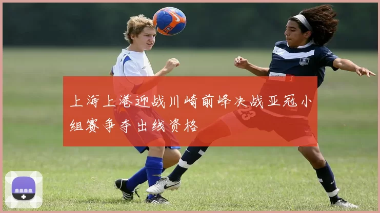 上海上港迎战川崎前峰决战亚冠小组赛争夺出线资格