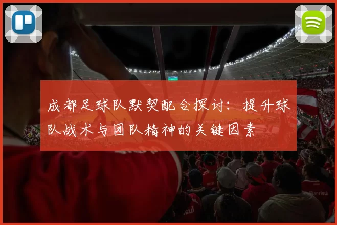 成都足球队默契配合探讨：提升球队战术与团队精神的关键因素