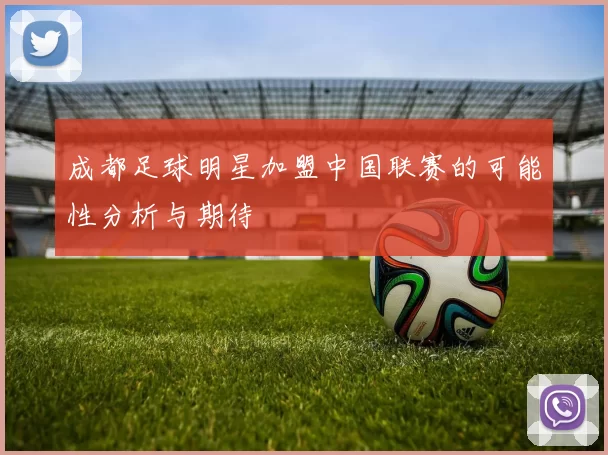 成都足球明星加盟中国联赛的可能性分析与期待
