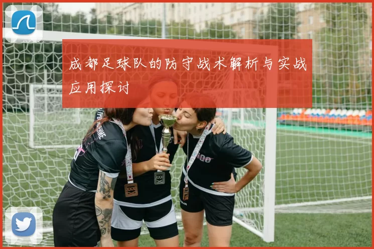 成都足球队的防守战术解析与实战应用探讨