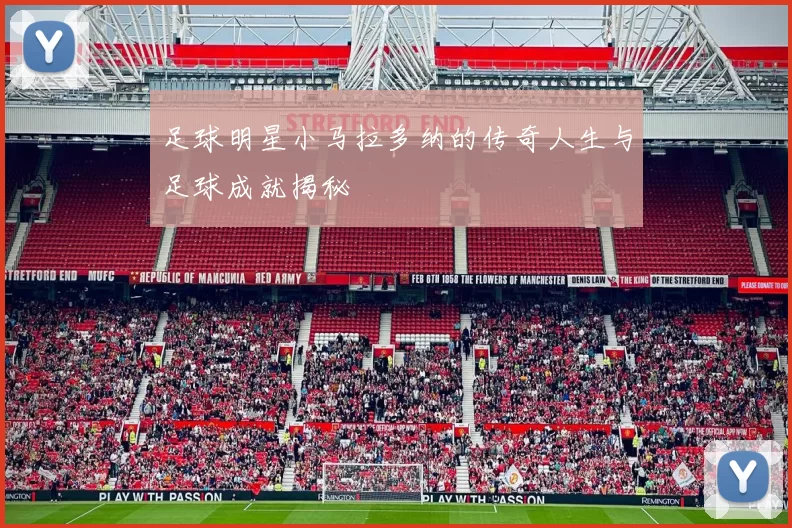 足球明星小马拉多纳的传奇人生与足球成就揭秘