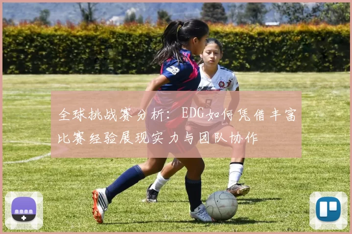 全球挑战赛分析：EDG如何凭借丰富比赛经验展现实力与团队协作