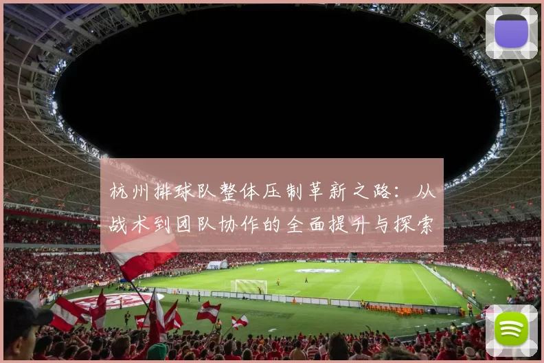 杭州排球队整体压制革新之路：从战术到团队协作的全面提升与探索