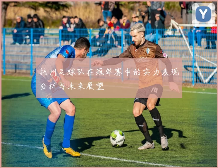 杭州足球队在冠军赛中的实力表现分析与未来展望