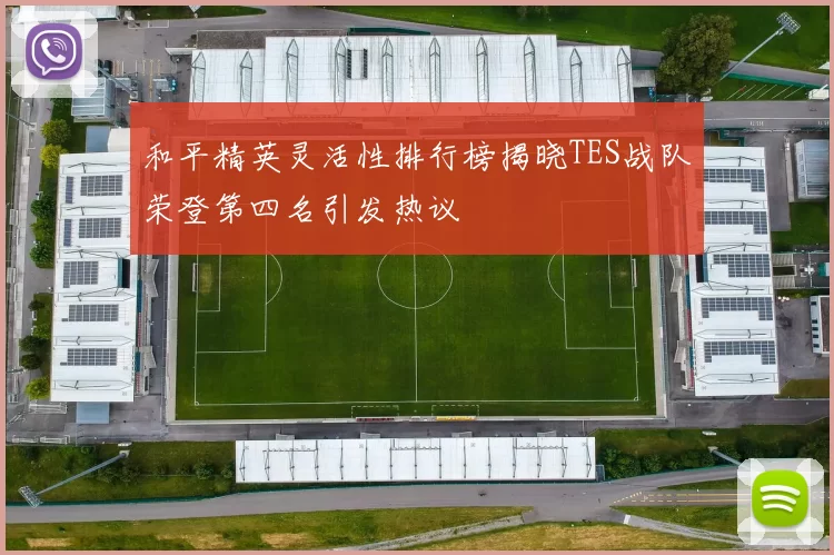 和平精英灵活性排行榜揭晓TES战队荣登第四名引发热议