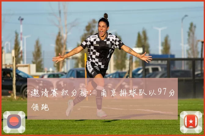 邀请赛积分榜：南京排球队以97分领跑