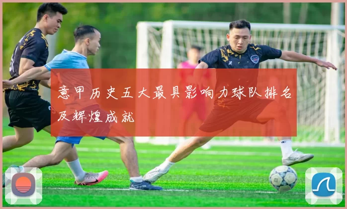 意甲历史五大最具影响力球队排名及辉煌成就