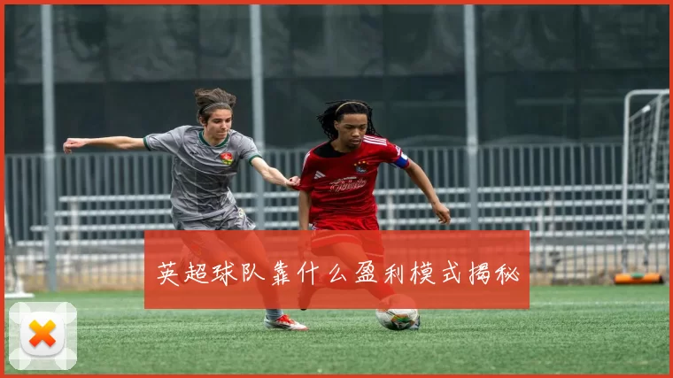 英超球队靠什么盈利模式揭秘