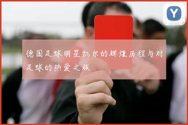 德国足球明星凯尔的辉煌历程与对足球的热爱之旅