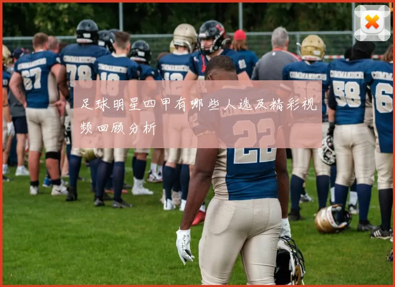 足球明星四甲有哪些人选及精彩视频回顾分析