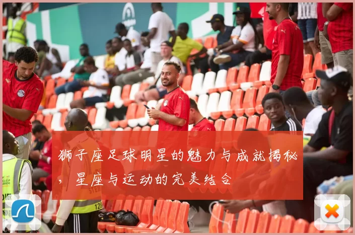 狮子座足球明星的魅力与成就揭秘，星座与运动的完美结合