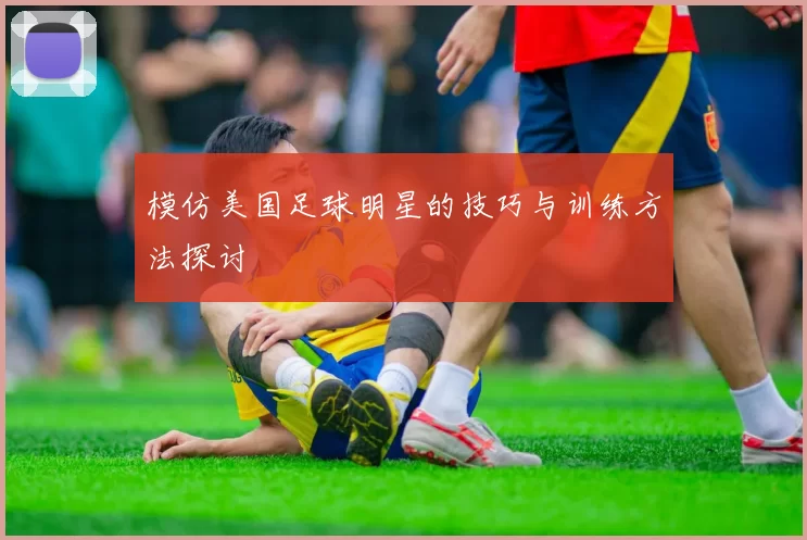 模仿美国足球明星的技巧与训练方法探讨